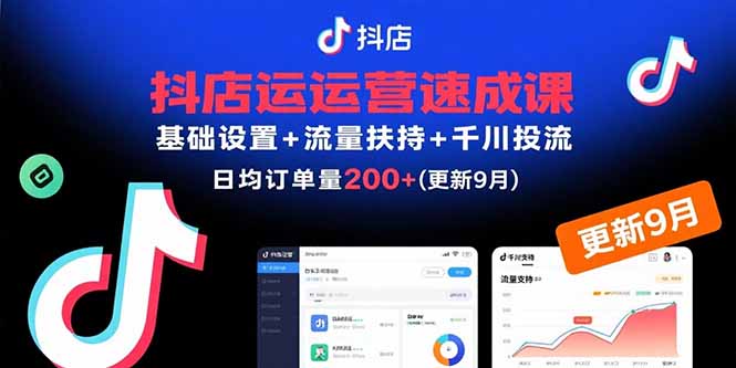 抖店運營速成課,基礎設置+流量扶持+千川投流,30天日均訂單200+(更新9月