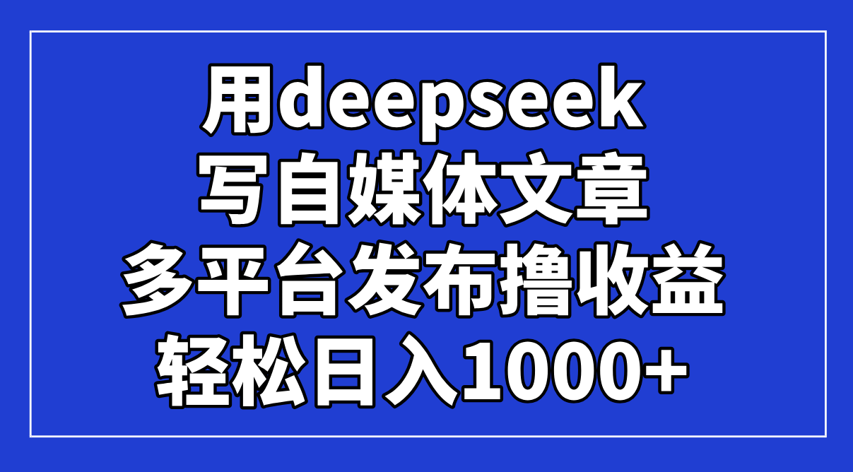 用deepseek寫自媒體文章,多平臺發(fā)布擼收益,輕松日入1000+!