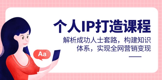 個人IP打造課程,解析成功人士套路,構建知識體系,實現全網營銷變現