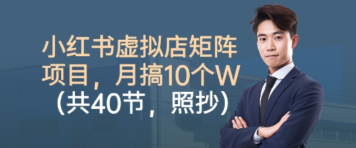 小紅書虛擬店矩陣項目，照抄照做，月搞1W+(共40節(jié))