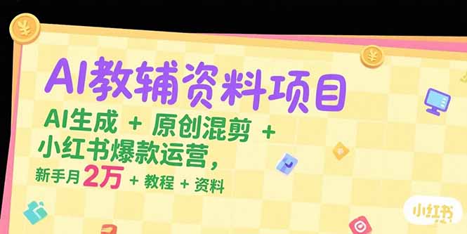 AI教輔資料項目,AI生成+原創混剪+小紅書爆款運營,新手月入2萬+教程+資料