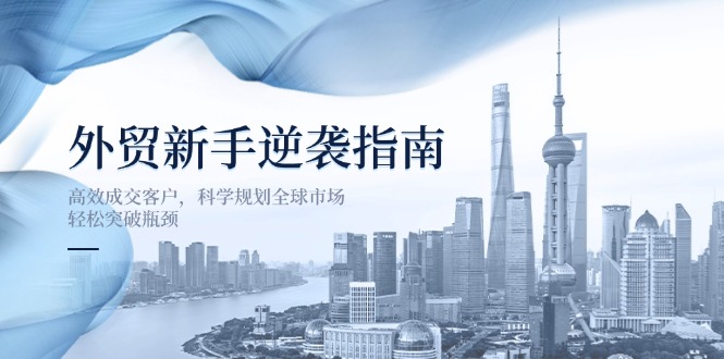 外貿新手逆襲指南:高效成交客戶,科學規劃全球市場,輕松突破瓶頸