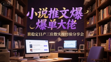 小說推文爆單大佬穩定日產三位數實操經驗分享會