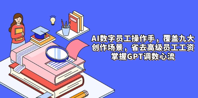 AI數字員工操作手,9大場景內容創作,省去高級員工工資,掌握GPT調數心流