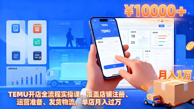 TEMU開店全流程實操課，覆蓋店鋪注冊、運營準(zhǔn)備、發(fā)貨物流，單店月入過萬