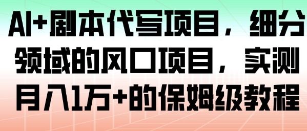 AI+劇本代寫項目,細分領域的風口項目,實測月入1W+的保姆級教程