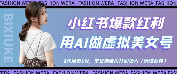 小紅書爆款紅利:用AI做虛擬美女號,3天漲粉5W,單日傭金吊打職場人