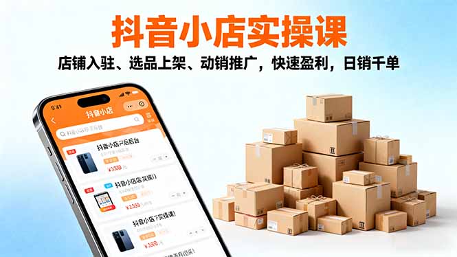 2025抖音小店實操課，店鋪入駐、選品上架、動銷推廣，快速盈利，日銷千單