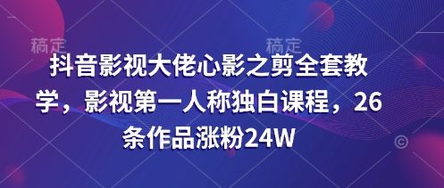 抖音影視大佬心影之剪全套教學，影視第一人稱獨白課程，26條作品漲粉24W