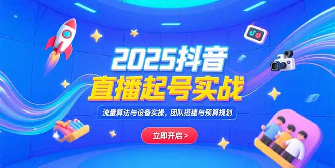 2025抖音直播起號實戰，流量算法與設備實操，團隊搭建與預算規劃