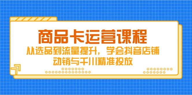 商品卡運營課程，從選品到流量提升，學會抖音店鋪動銷與千川精準投放