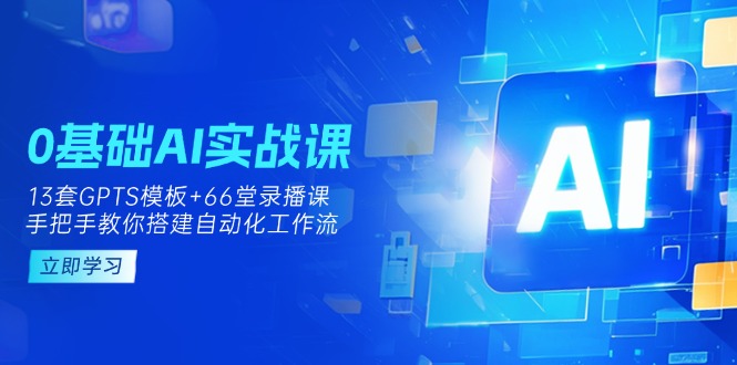 0基礎(chǔ)AI實(shí)操課：13套GPTS模板+66字錄播課，手把手教你搭建自動(dòng)化工作流