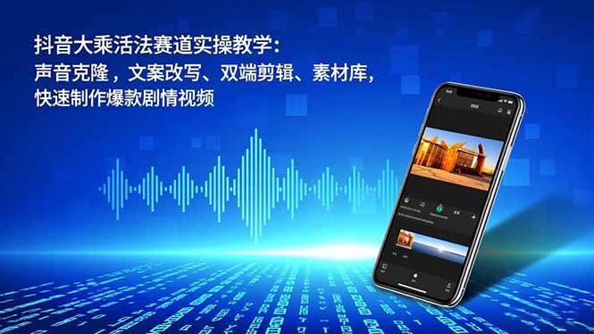抖音大乘活法賽道實操教學：聲音克隆，文案改寫、雙端剪輯、素材庫，快速制作爆款劇情視頻