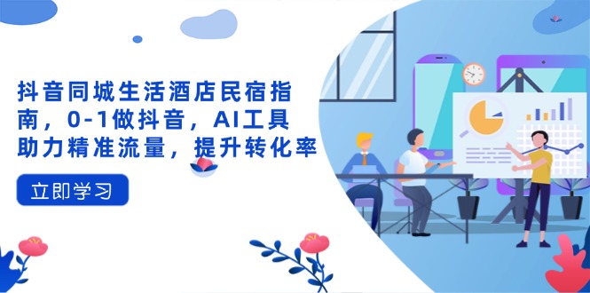 抖音同城生活酒店民宿指南，0-1做抖音，AI工具助力精準(zhǔn)流量，提升轉(zhuǎn)化率