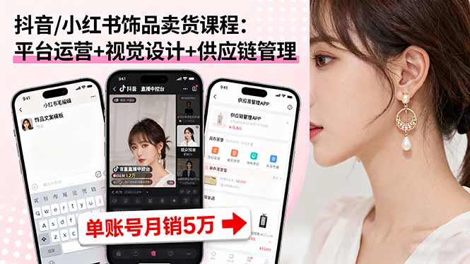 抖音/小紅書飾品賣貨課程：平臺運營+視覺設(shè)計+供應(yīng)鏈管理，單賬號月銷5萬