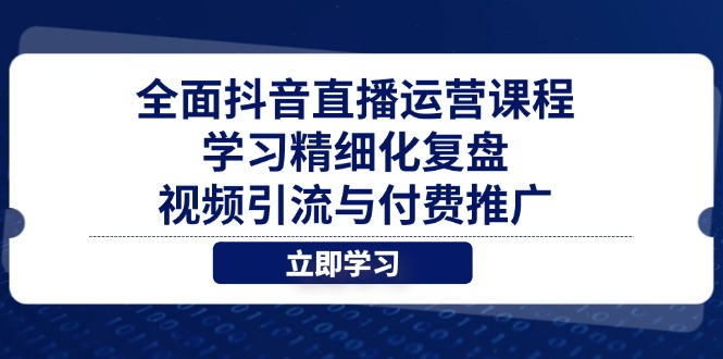 全面抖音直播運營課程,學習精細化復盤、視頻引流與付費推廣