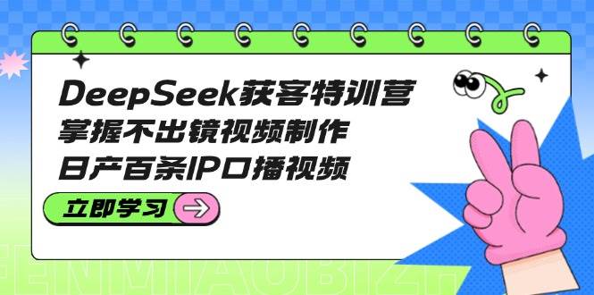 DeepSeek獲客特訓營：掌握不出鏡視頻制作，日產百條IP口播視頻
