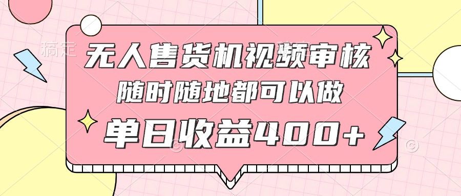 無人售貨機視頻審核，十秒鐘一單，有手機就行，隨時隨地可做單日收益400+