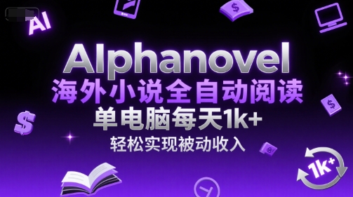 AIphanovel海外小說全自動閱讀,單電腦每天1k+,輕松實現被動收入【揭秘】