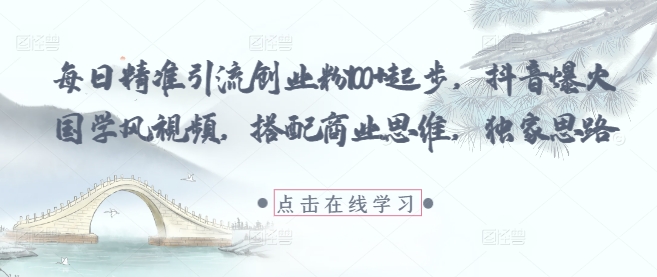 每日精準引流創業粉100+起步，抖音爆火國學風視頻，搭配商業思維，獨家思路