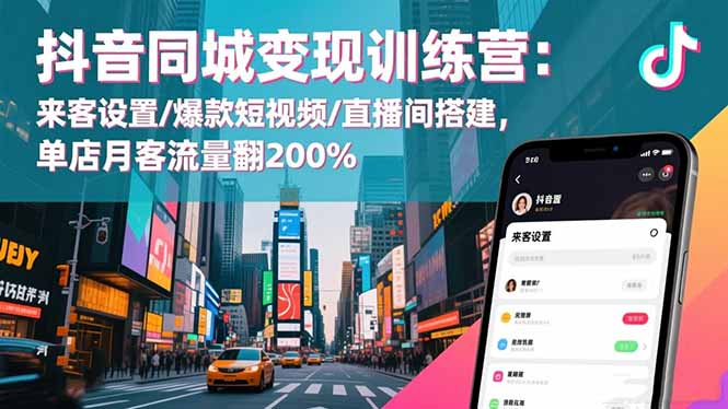 抖音同城變現訓練營:來客設置/爆款短視頻/直播間搭建,單店月客流量翻200%
