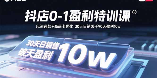 抖店0-1盈利特訓課：以詞選款+商品卡優化 30天日銷破千90天盈利10w