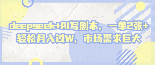 deepseek+AI寫劇本，一單2張+ 輕松月入過W，市場需求巨大