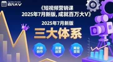 短視頻營銷課2025年7月新版，三大體系成就百萬大V