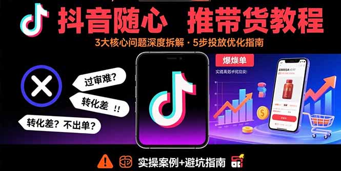 抖音隨心推帶貨教程:拆解過審難/轉化差/不出單 等常見問題 實現高效帶貨