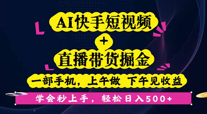 AI快手短視頻+直播帶貨掘金，一部手機，上午做 下午見收益，學會秒上手...