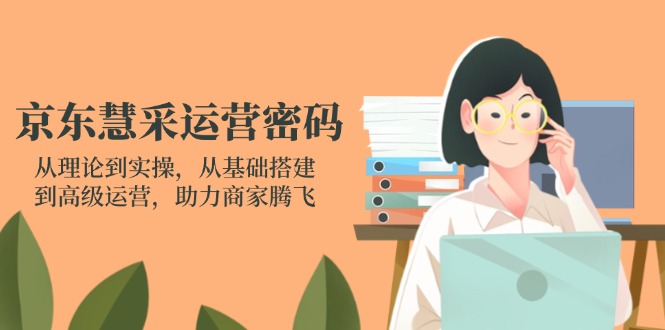 京東慧采運營密碼：從理論到實操，從基礎搭建到高級運營，助力商家騰飛