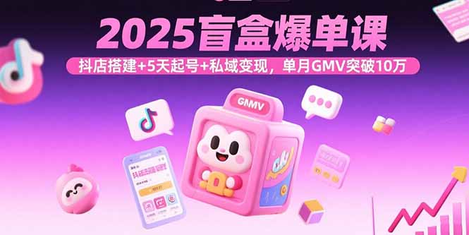 2025盲盒爆單課,抖店搭建+5天起號+私域變現,單月GMV突破10萬