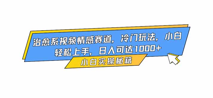 治愈系視頻情感賽道，冷門玩法，小白輕松上手，日入可達1000+