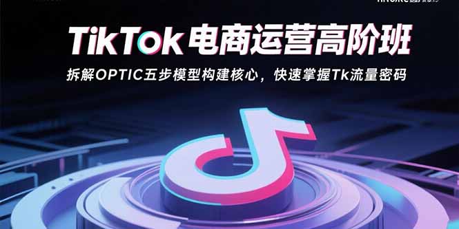 TikTok電商運營高階班：拆解OPTIC五步模型構建核心，快速掌握Tk流量密碼