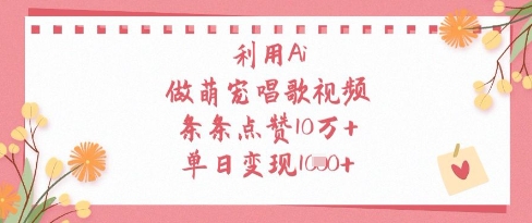 利用Ai做萌寵唱歌視頻,條條點贊10W+,單日變現1k