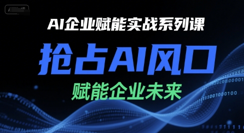 AI企業賦能實戰系列課,搶占AI風口,賦能企業未來