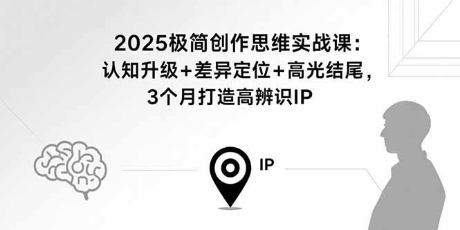 2025極簡創作思維實戰課:認知升級+差異定位+高光結尾,3個月打造高辨識IP