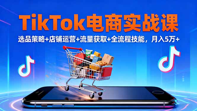 TikTok電商實戰課10月,選品策略+店鋪運營+流量獲取+全流程技能,月入5萬+