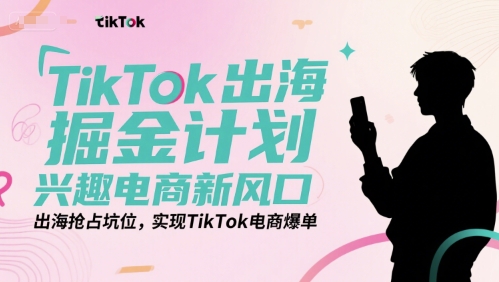 TikTok出海掘金計劃，興趣電商新風口，出海搶占坑位，實現(xiàn)TikTok電商爆單