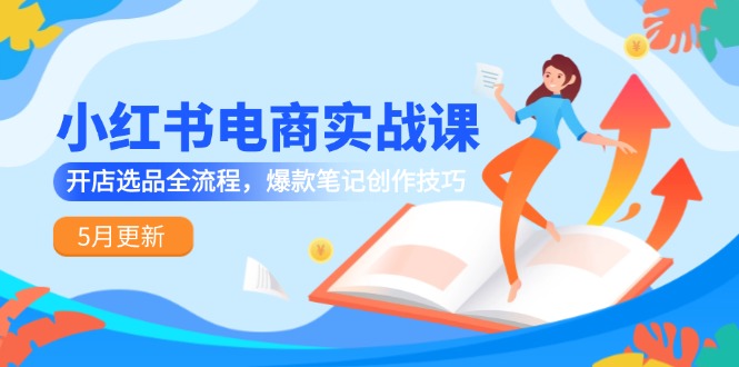 小紅書電商實戰課-5月更新，開店選品全流程，爆款筆記創作技巧