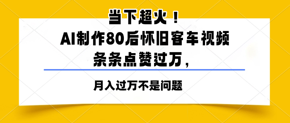 當下超火！AI制作80后懷舊客車視頻，條條點贊過萬，月入過萬不是問題