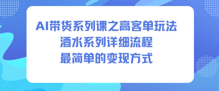 AI帶貨系列課之高客單玩法，酒水系列，詳細(xì)流程，最簡單的變現(xiàn)方式