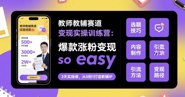 教師教輔賽道變現(xiàn)實操訓(xùn)練營,爆款漲粉變現(xiàn)so easy