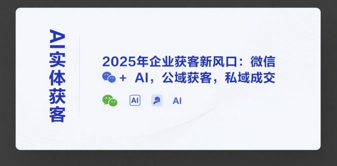 AI實體獲客，2025年企業獲客新風口：微信+ AI，公域獲客，私域成交
