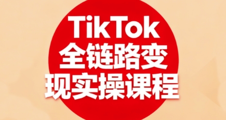 TikTok全鏈路變現(xiàn)實操課程，全方位助力學(xué)員掌握TK變現(xiàn)技能