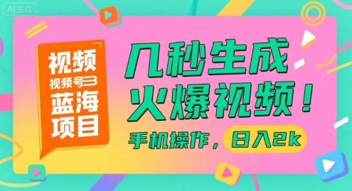 視頻號藍海項目，幾秒生成火爆視頻，手機操作，日入2k【揭秘】