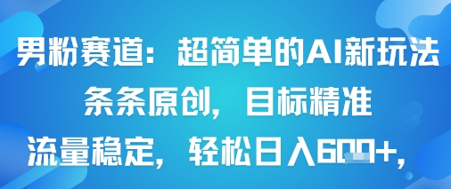 男粉賽道：超簡單的AI新玩法條條原創，目標精準，流量穩定輕松日入6張+
