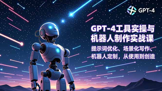 GPT-4工具實(shí)操與機(jī)器人制作實(shí)戰(zhàn)課：提示詞優(yōu)化、場(chǎng)景化寫作、機(jī)器人定制，從使用到創(chuàng)造