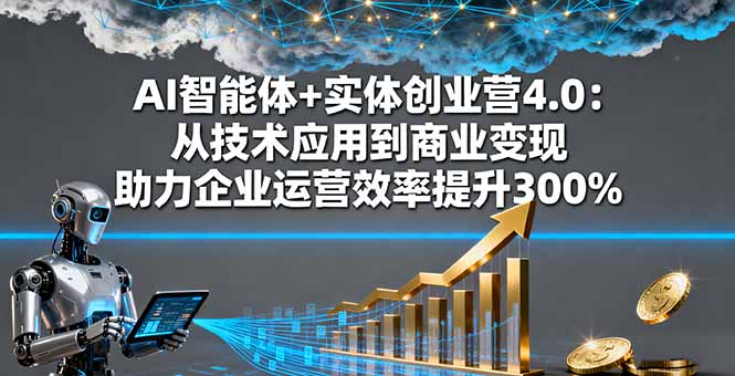 AI智能體+實體創業營4.0:從技術應用到商業變現 助力企業運營效率提升300%