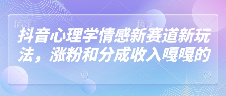 抖音心理學情感新賽道新玩法,漲粉和分成收入嘎嘎的
